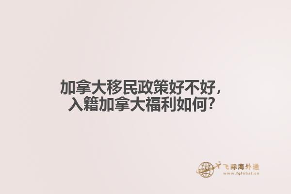 加拿大移民政策好不好，入籍加拿大福利如何？