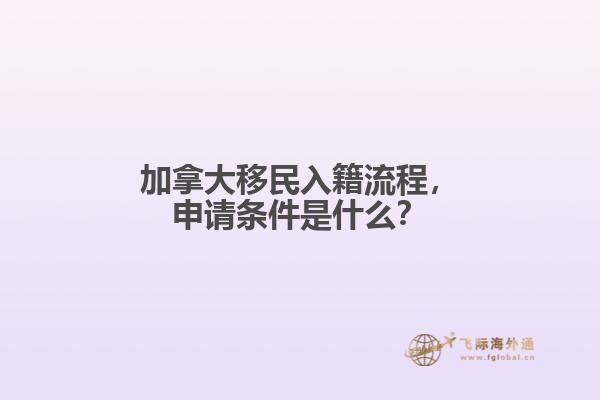 加拿大移民入籍流程，申請條件是什么？
