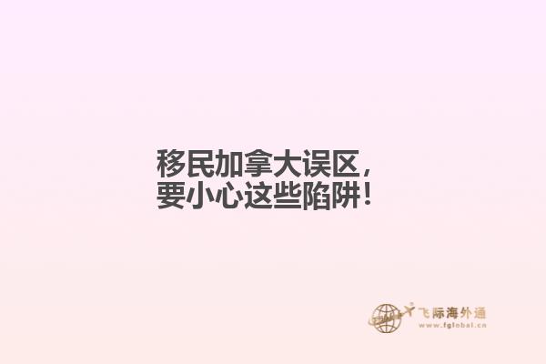 移民加拿大誤區(qū)，要小心這些陷阱！