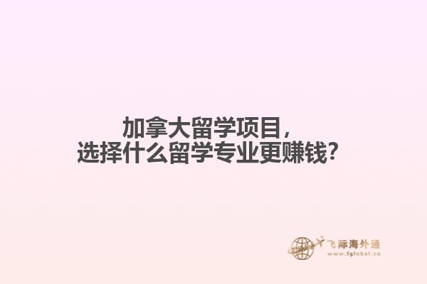 加拿大留學(xué)項(xiàng)目，選擇什么留學(xué)專業(yè)更賺錢？