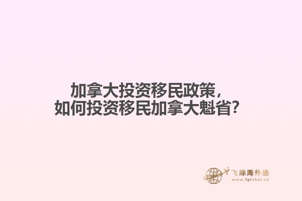 加拿大投資移民政策，如何投資移民加拿大魁??？