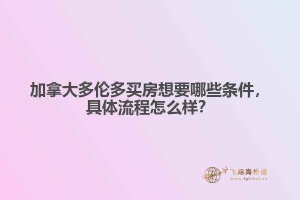 加拿大多倫多買房想要哪些條件，具體流程怎么樣？