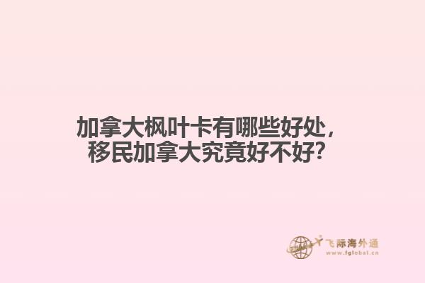 加拿大楓葉卡有哪些好處，移民加拿大究竟好不好？