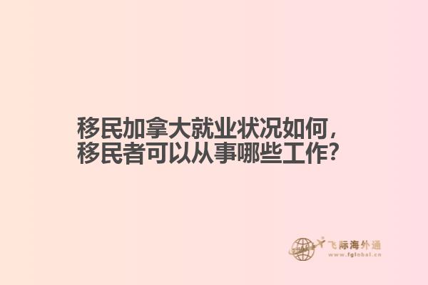 移民加拿大就業(yè)狀況如何，移民者可以從事哪些工作？
