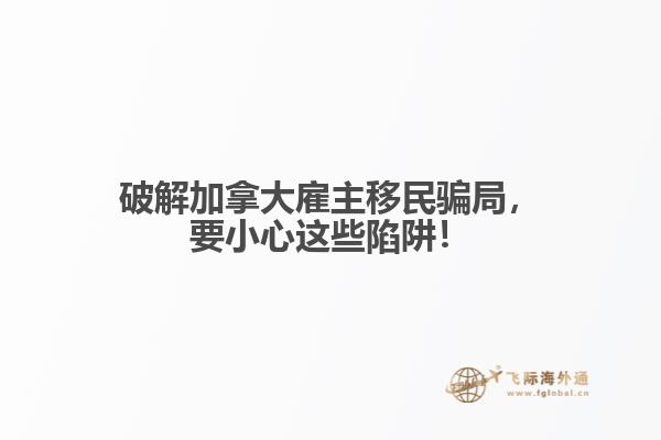 破解加拿大雇主移民騙局，要小心這些陷阱！