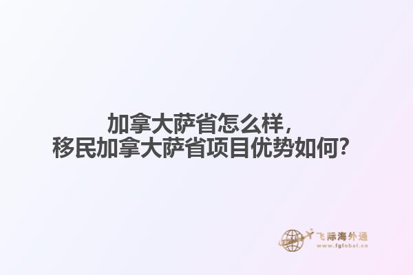 加拿大薩省怎么樣，移民加拿大薩省項(xiàng)目?jī)?yōu)勢(shì)如何？