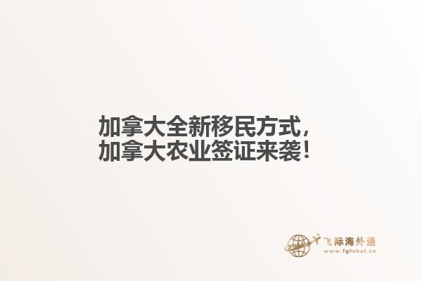 加拿大全新移民方式，加拿大農(nóng)業(yè)簽證來(lái)襲！