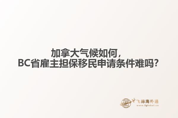 加拿大氣候如何， BC省雇主擔(dān)保移民申請(qǐng)條件難嗎？