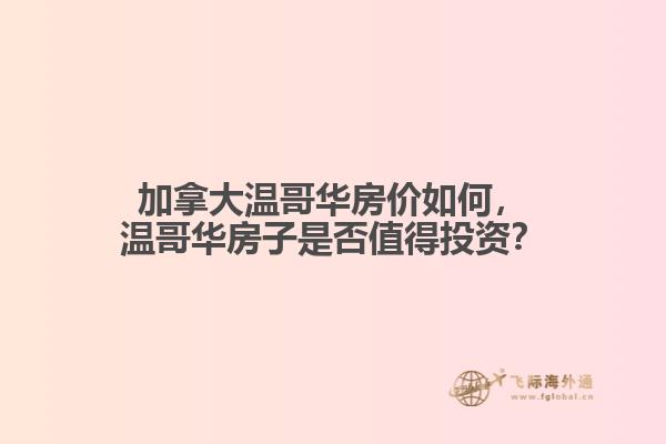 加拿大溫哥華房?jī)r(jià)如何，溫哥華房子是否值得投資？