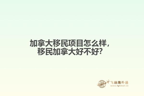 加拿大移民項(xiàng)目怎么樣，移民加拿大好不好？