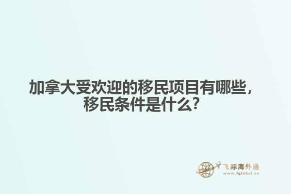 加拿大受歡迎的移民項目有哪些，移民條件是什么？
