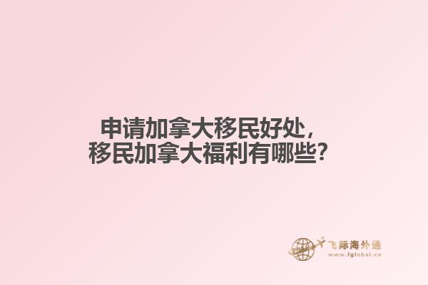 申請加拿大移民好處，移民加拿大福利有哪些？