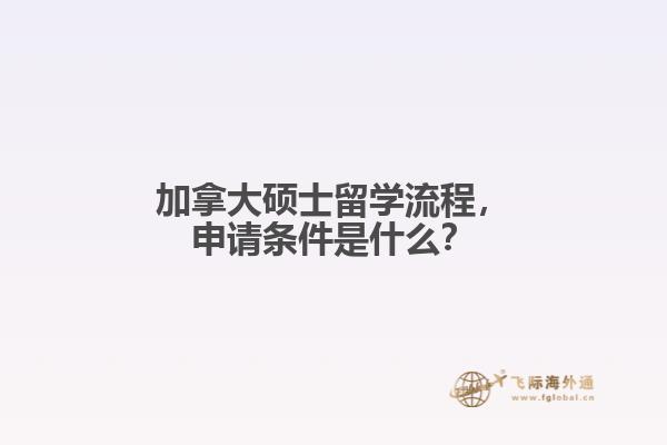 加拿大碩士留學(xué)流程，申請條件是什么？