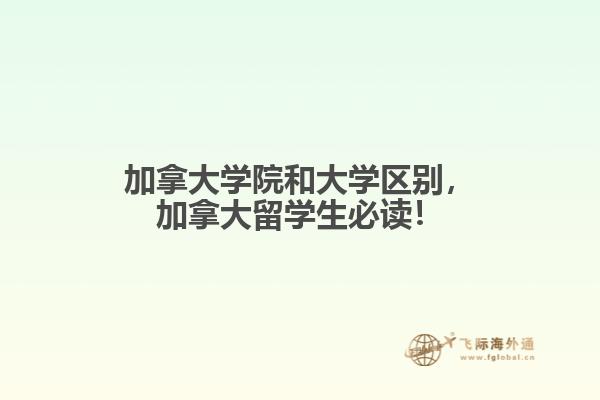 加拿大學(xué)院和大學(xué)區(qū)別，加拿大留學(xué)生必讀！