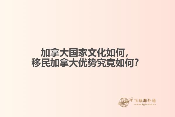 加拿大國家文化如何，移民加拿大優(yōu)勢究竟如何？
