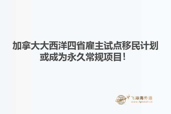 加拿大大西洋四省雇主試點(diǎn)移民計劃或成為永久常規(guī)項(xiàng)目！