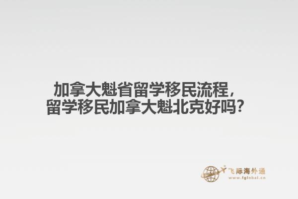 加拿大魁省留學移民流程，留學移民加拿大魁北克好嗎？