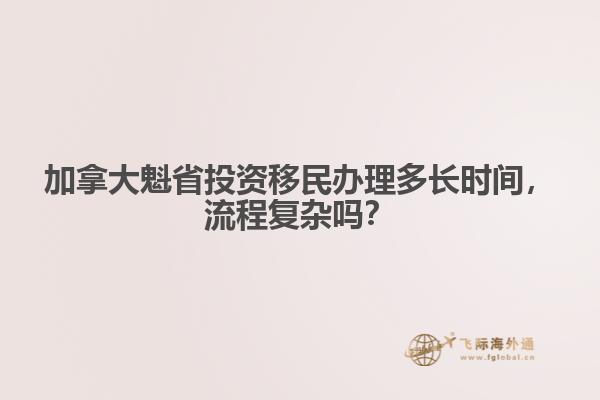 加拿大魁省投資移民辦理多長(zhǎng)時(shí)間，流程復(fù)雜嗎？