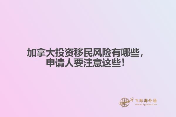 加拿大投資移民風(fēng)險有哪些，申請人要注意這些！