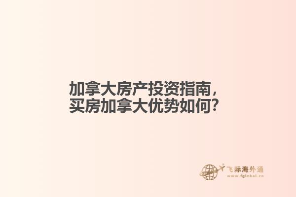 加拿大房產(chǎn)投資指南，買(mǎi)房加拿大優(yōu)勢(shì)如何？