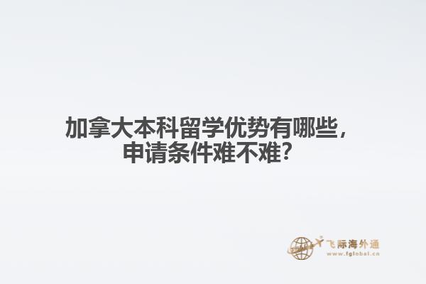 加拿大本科留學(xué)優(yōu)勢(shì)有哪些，申請(qǐng)條件難不難？