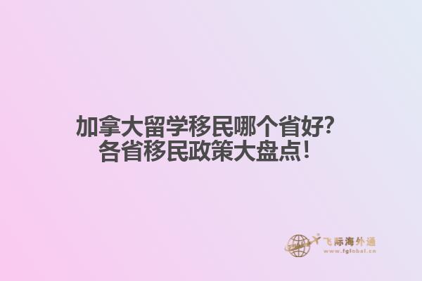 加拿大留學移民哪個省好？各省移民政策大盤點！