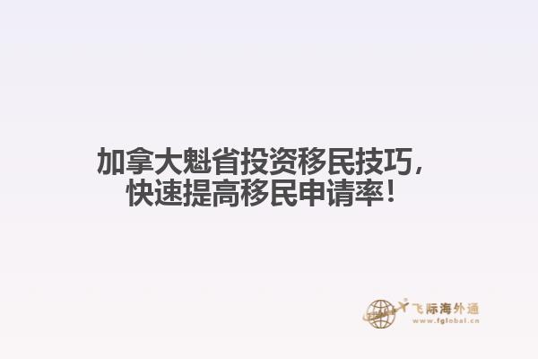 加拿大魁省投資移民技巧，快速提高移民申請(qǐng)率！