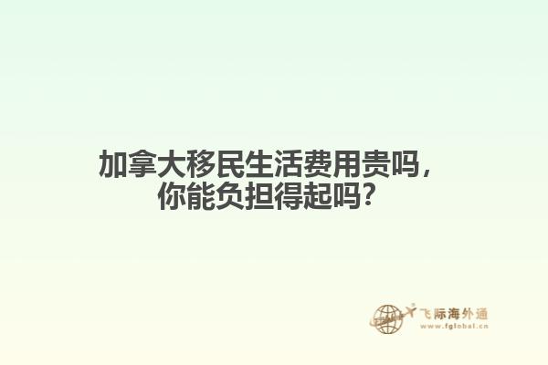 加拿大移民生活費(fèi)用貴嗎，你能負(fù)擔(dān)得起嗎？