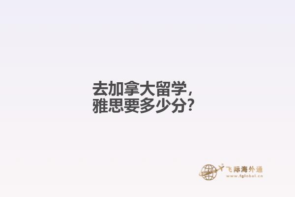 去加拿大留學(xué)，雅思要多少分？