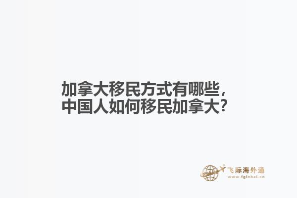 加拿大移民方式有哪些，中國人如何移民加拿大？