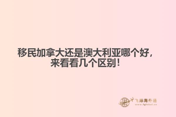移民加拿大還是澳大利亞哪個(gè)好，來(lái)看看幾個(gè)區(qū)別！