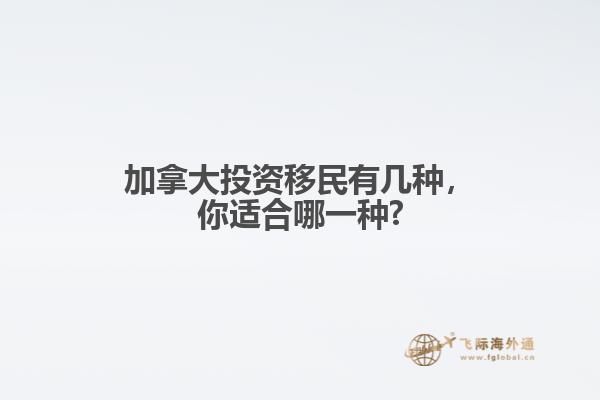 加拿大投資移民有幾種，你適合哪一種?