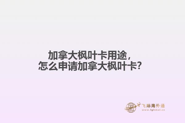 加拿大楓葉卡用途，怎么申請加拿大楓葉卡？
