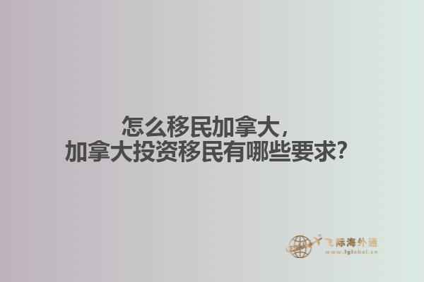 怎么移民加拿大，加拿大投資移民有哪些要求？