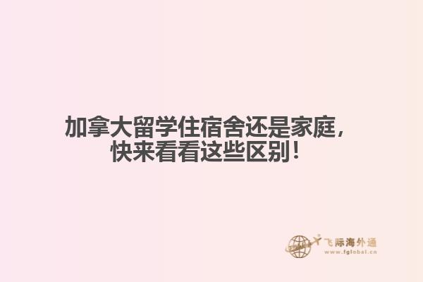 加拿大留學住宿舍還是家庭，快來看看這些區(qū)別！