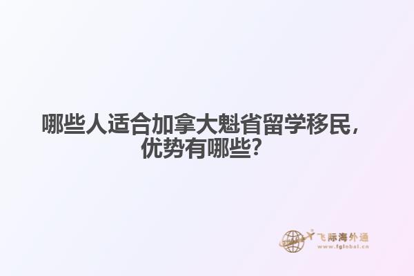 哪些人適合加拿大魁省留學移民，優(yōu)勢有哪些？