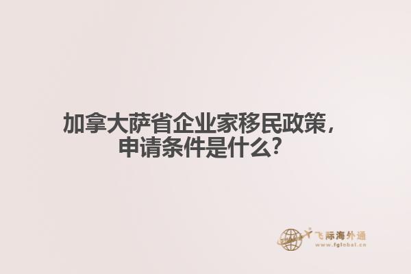 加拿大薩省企業(yè)家移民政策，申請條件是什么？