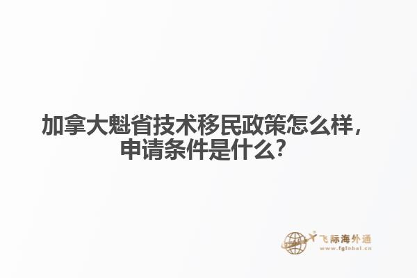 加拿大魁省技術(shù)移民政策怎么樣，申請(qǐng)條件是什么？