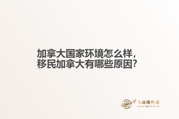 加拿大國家環(huán)境怎么樣，移民加拿大有哪些原因？