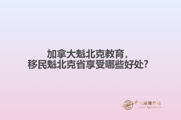 加拿大魁北克教育，移民魁北克省享受哪些好處？