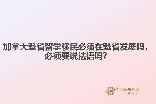 加拿大魁省留學(xué)移民必須在魁省發(fā)展嗎，必須要說法語嗎？