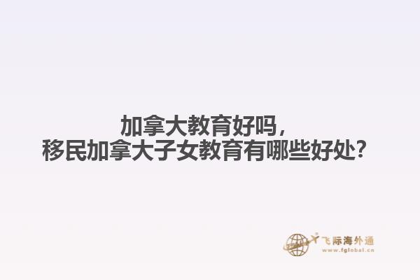 加拿大教育好嗎，移民加拿大子女教育有哪些好處？