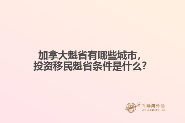 加拿大魁省有哪些城市，投資移民魁省條件是什么？
