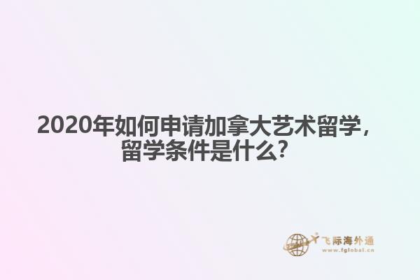 2020年如何申請加拿大藝術留學，留學條件是什么？
