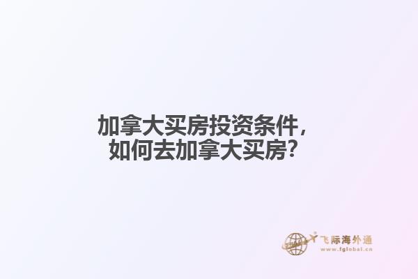 加拿大買房投資條件，如何去加拿大買房？