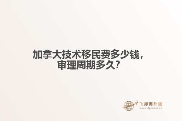 加拿大技術(shù)移民費(fèi)多少錢，審理周期多久？
