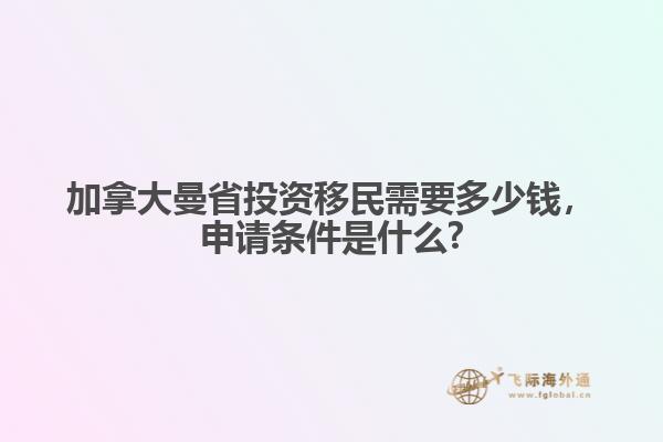 加拿大曼省投資移民需要多少錢，申請條件是什么?