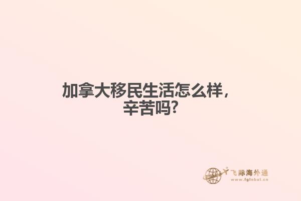 加拿大移民生活怎么樣，辛苦嗎?