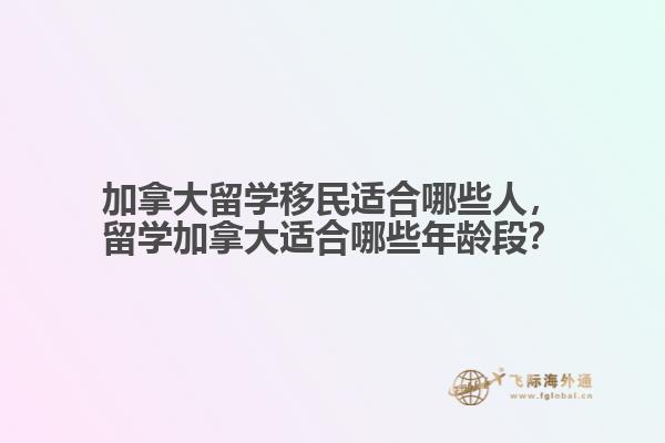 加拿大留學移民適合哪些人，留學加拿大適合哪些年齡段？