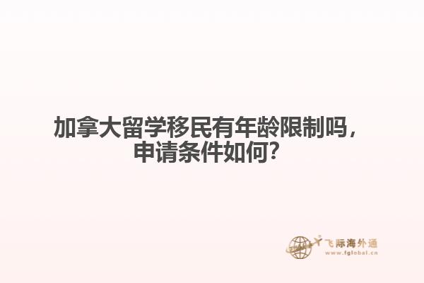 加拿大留學移民有年齡限制嗎，申請條件如何？